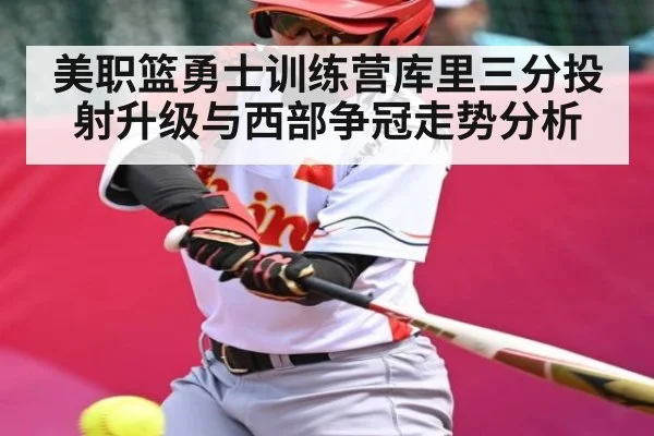 美职篮勇士训练营库里三分投射升级与西部争冠走势分析