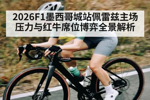 2026F1墨西哥城站佩雷兹主场压力与红牛席位博弈全景解析
