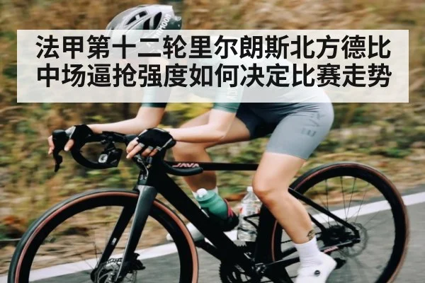 法甲第十二轮里尔朗斯北方德比中场逼抢强度如何决定比赛走势