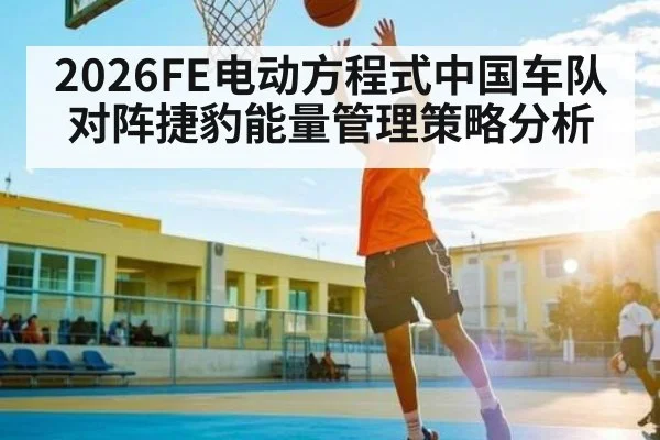 2026FE电动方程式中国车队对阵捷豹能量管理策略分析
